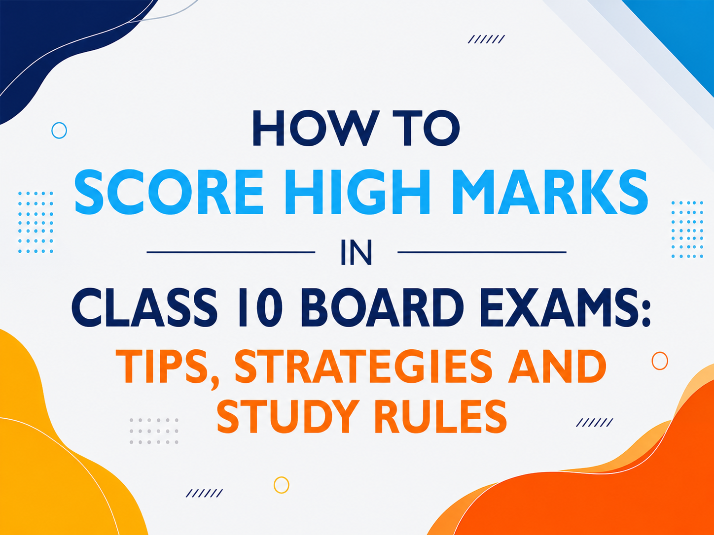 How to Score High Marks in Class 10 Board Exams: Tips, Strategies and Study Rules